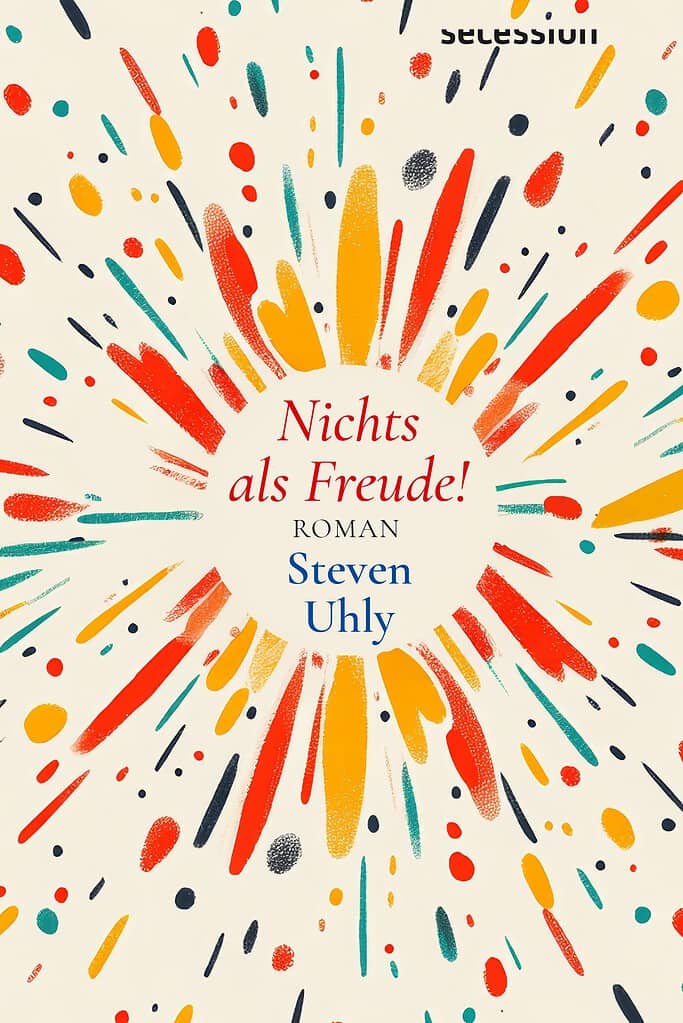 Nichts als Freude! – Steven Uhly Buchcover von 'Nichts als Freude!' mit buntem Feuerwerksdesign.